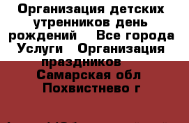 Организация детских утренников,день рождений. - Все города Услуги » Организация праздников   . Самарская обл.,Похвистнево г.